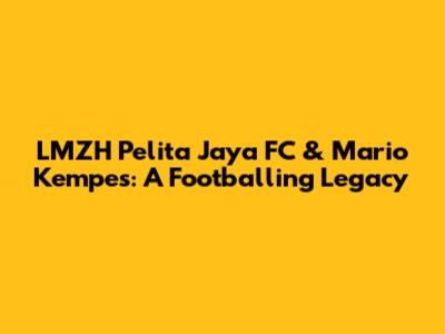 LMZH Pelita Jaya FC & Mario Kempes: A Footballing Legacy