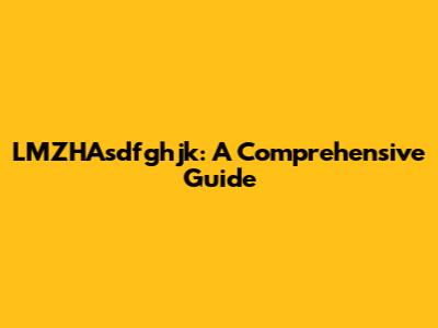 LMZHAsdfghjk: A Comprehensive Guide