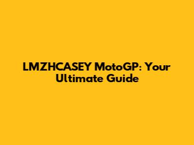 LMZHCASEY MotoGP: Your Ultimate Guide