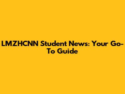 LMZHCNN Student News: Your Go-To Guide