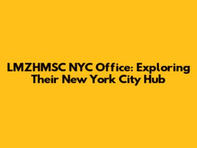 LMZHMSC NYC Office: Exploring Their New York City Hub