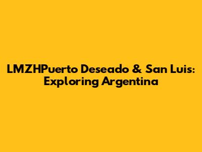 LMZHPuerto Deseado & San Luis: Exploring Argentina
