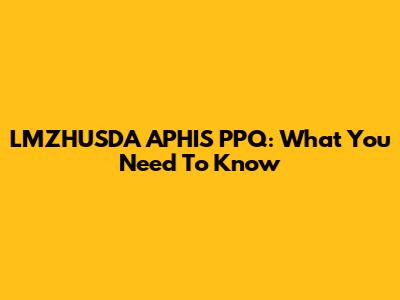 LMZHUSDA APHIS PPQ: What You Need To Know