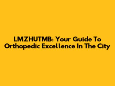 LMZHUTMB: Your Guide To Orthopedic Excellence In The City