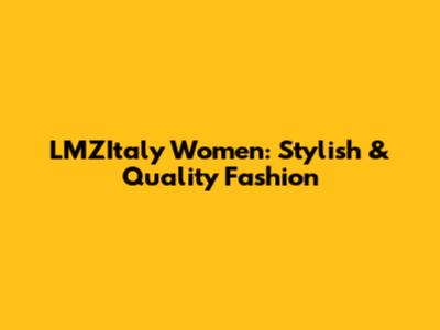 LMZItaly Women: Stylish & Quality Fashion