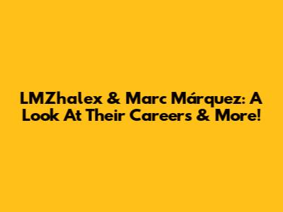 LMZhalex & Marc Márquez: A Look At Their Careers & More!