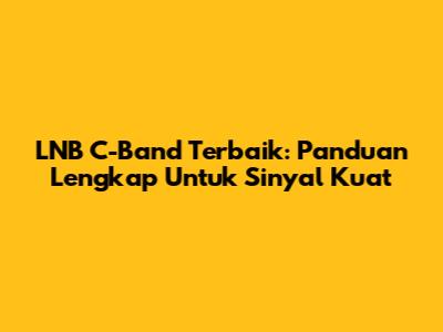 LNB C-Band Terbaik: Panduan Lengkap Untuk Sinyal Kuat