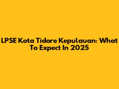 LPSE Kota Tidore Kepulauan: What To Expect In 2025