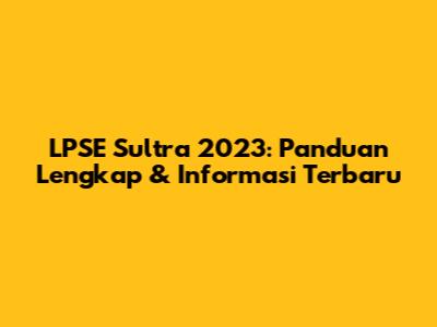LPSE Sultra 2023: Panduan Lengkap & Informasi Terbaru