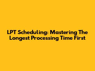 LPT Scheduling: Mastering The Longest Processing Time First