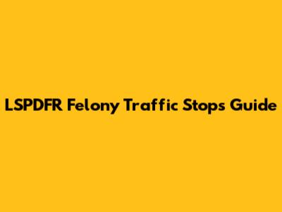 LSPDFR Felony Traffic Stops Guide