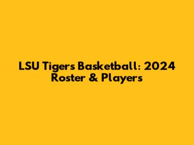LSU Tigers Basketball: 2024 Roster & Players