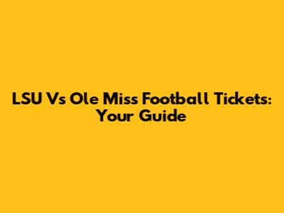 LSU Vs Ole Miss Football Tickets: Your Guide