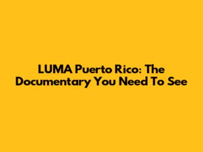 LUMA Puerto Rico: The Documentary You Need To See