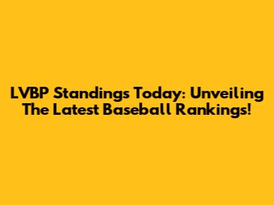 LVBP Standings Today: Unveiling The Latest Baseball Rankings!