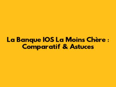 La Banque IOS La Moins Chère : Comparatif & Astuces