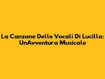 La Canzone Delle Vocali Di Lucilla: Un'Avventura Musicale