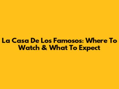 La Casa De Los Famosos: Where To Watch & What To Expect