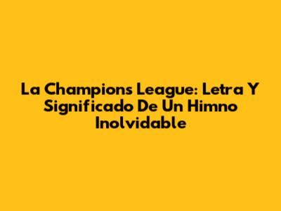 La Champions League: Letra Y Significado De Un Himno Inolvidable