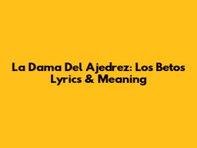 La Dama Del Ajedrez: Los Betos Lyrics & Meaning