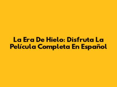 La Era De Hielo: Disfruta La Película Completa En Español