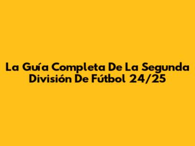 La Guía Completa De La Segunda División De Fútbol 24/25