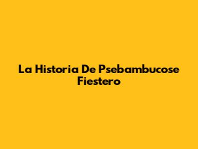 La Historia De Psebambucose Fiestero
