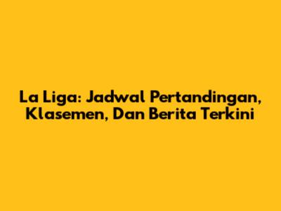 La Liga: Jadwal Pertandingan, Klasemen, Dan Berita Terkini