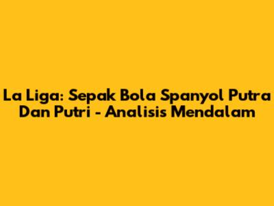 La Liga: Sepak Bola Spanyol Putra Dan Putri - Analisis Mendalam