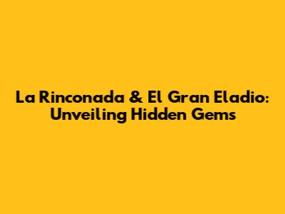 La Rinconada & El Gran Eladio: Unveiling Hidden Gems