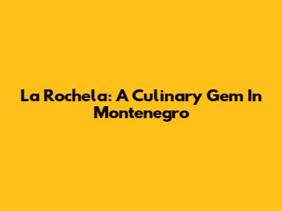La Rochela: A Culinary Gem In Montenegro