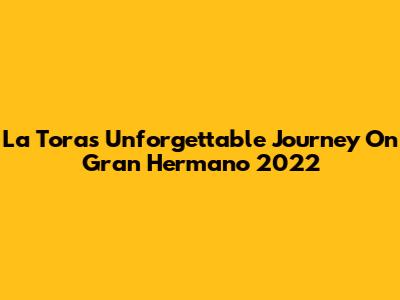 La Tora's Unforgettable Journey On Gran Hermano 2022