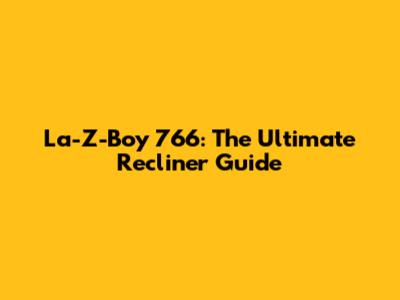 La-Z-Boy 766: The Ultimate Recliner Guide