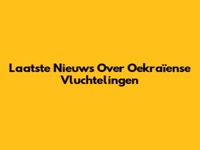 Laatste Nieuws Over Oekraïense Vluchtelingen