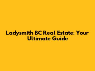 Ladysmith BC Real Estate: Your Ultimate Guide