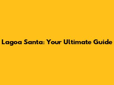 Lagoa Santa: Your Ultimate Guide