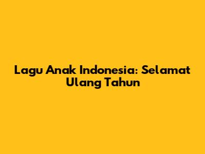 Lagu Anak Indonesia: Selamat Ulang Tahun