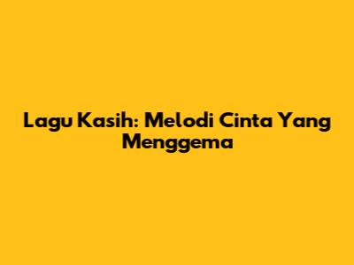 Lagu Kasih: Melodi Cinta Yang Menggema