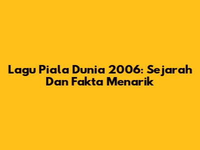 Lagu Piala Dunia 2006: Sejarah Dan Fakta Menarik