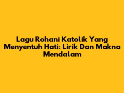 Lagu Rohani Katolik Yang Menyentuh Hati: Lirik Dan Makna Mendalam