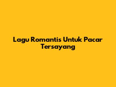 Lagu Romantis Untuk Pacar Tersayang