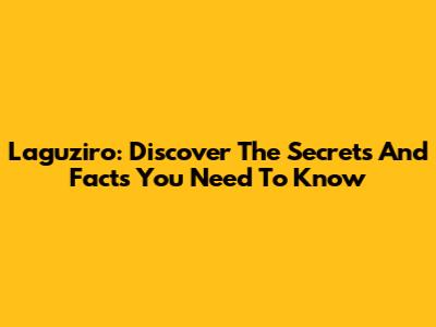 Laguziro: Discover The Secrets And Facts You Need To Know