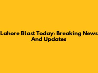Lahore Blast Today: Breaking News And Updates