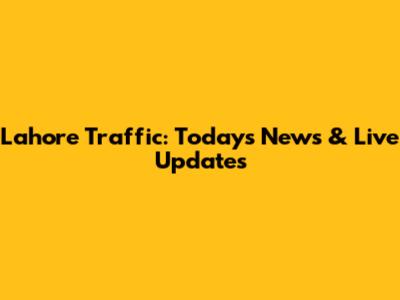 Lahore Traffic: Today's News & Live Updates