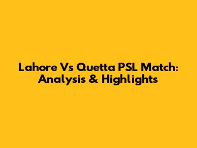 Lahore Vs Quetta PSL Match: Analysis & Highlights