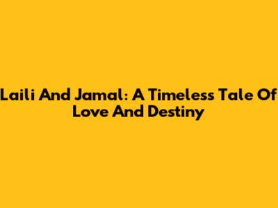 Laili And Jamal: A Timeless Tale Of Love And Destiny