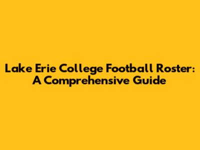 Lake Erie College Football Roster: A Comprehensive Guide