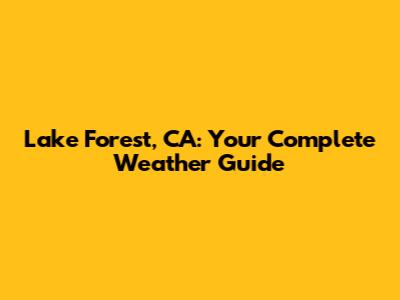 Lake Forest, CA: Your Complete Weather Guide