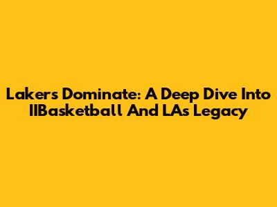 Lakers Dominate: A Deep Dive Into IIBasketball And LA's Legacy