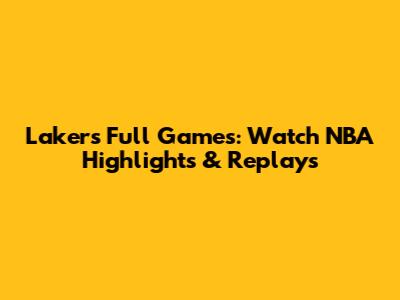 Lakers Full Games: Watch NBA Highlights & Replays